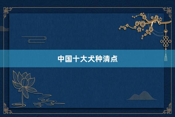 中国十大犬种清点